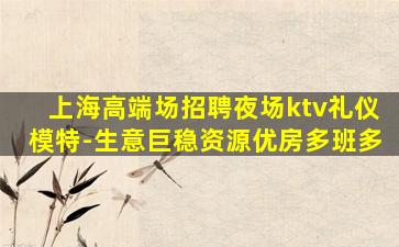 上海高端场招聘夜场ktv礼仪模特-生意巨稳资源优房多班多