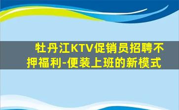 牡丹江KTV促销员招聘不押福利-便装上班的新模式